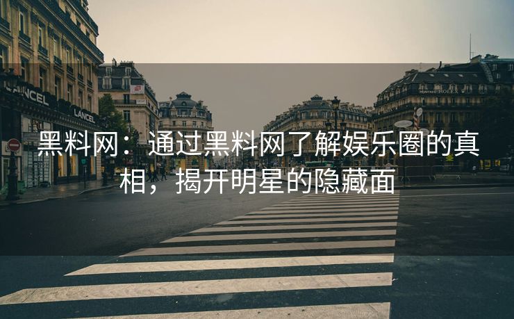 黑料网：通过黑料网了解娱乐圈的真相，揭开明星的隐藏面