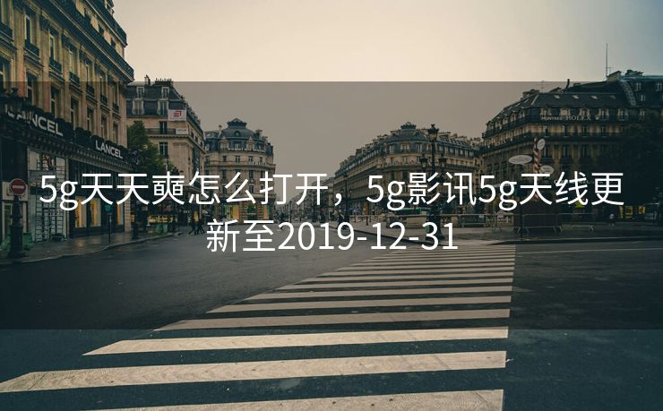 5g天天奭怎么打开，5g影讯5g天线更新至2019-12-31