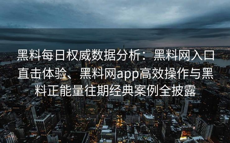 黑料每日权威数据分析：黑料网入口直击体验、黑料网app高效操作与黑料正能量往期经典案例全披露