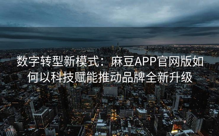 数字转型新模式:麻豆APP官网版如何以科技赋能推动品牌全新升级 数字转型新模式:麻豆APP官网版如何以科技赋能推动品牌全新升级