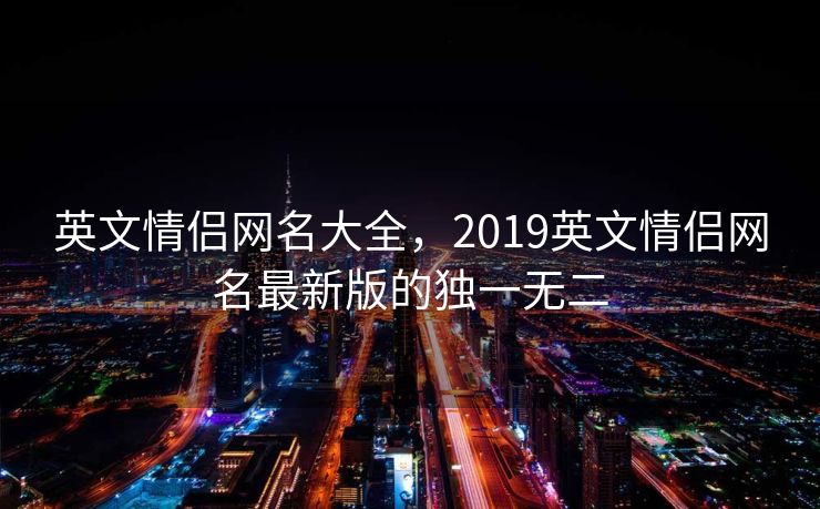 英文情侣网名大全，2019英文情侣网名最新版的独一无二