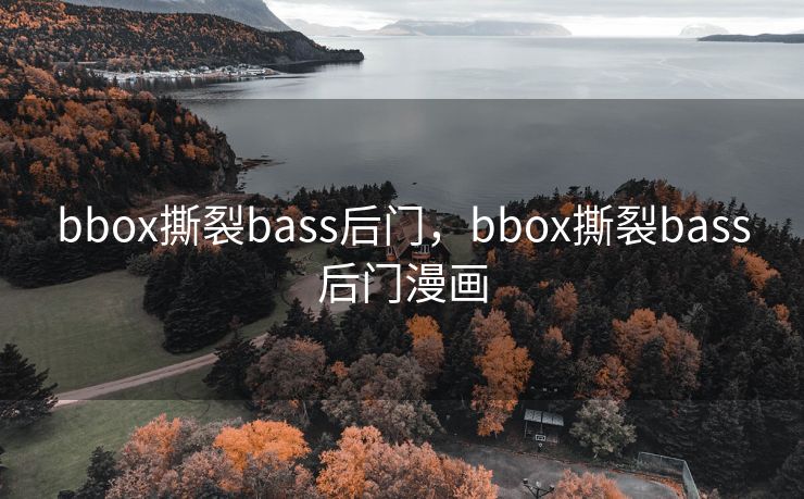 bbox撕裂bass后门,bbox撕裂bass后门漫画 bbox撕裂bass后门,bbox撕裂bass后门漫画