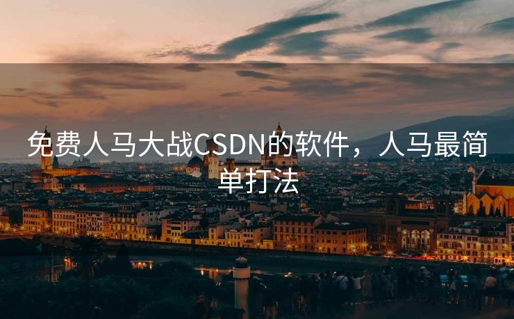 免费人马大战CSDN的软件,人马最简单打法 免费人马大战CSDN的软件,人马最简单打法