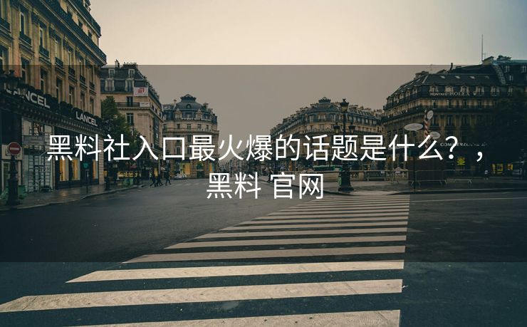 黑料社入口最火爆的话题是什么?,黑料 官网 黑料社入口最火爆的话题是什么?,黑料 官网
