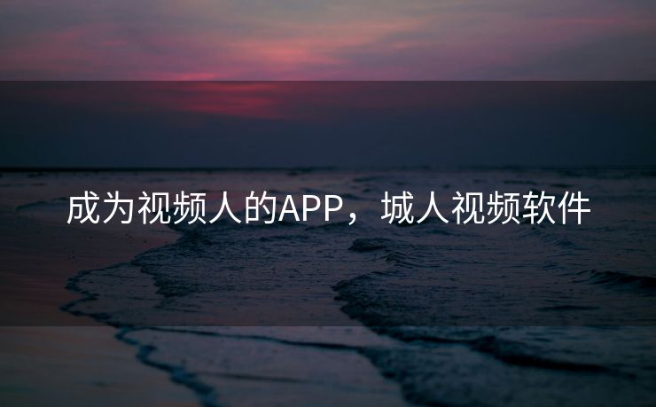 成为视频人的APP,城人视频软件 成为视频人的APP,城人视频软件