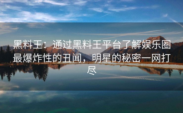 黑料王:通过黑料王平台了解娱乐圈最爆炸性的丑闻,明星的秘密一网打尽 黑料王:通过黑料王平台了解娱乐圈最爆炸性的丑闻,明星的秘密一网打尽